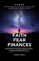 Faith Fear Investing - Breaking Free From Money Myths to Build a Legacy of Wealth and Trust - Robert Phaus