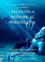 Atlantis : A Historical Perspective Tracing the Roots of a Legend Through Time - L K Meritt