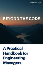 Beyond the Code : A Practical Handbook for Engineering Managers - Wagner Souza