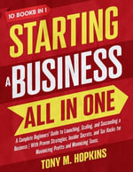 STARTING A BUSINESS ALL IN ONE : A Complete Beginners' Guide to Launching, Scaling, and Succeeding a Business. - Tony M. Hopkins