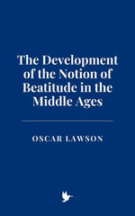 The Development of the Notion of Beatitude in the Middle Ages - Oscar Lawson