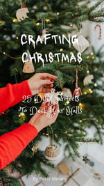 Crafting Christmas; 25 DIY Projects To Deck Your Halls - Peter Melany