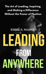 Leading from Anywhere : The Art of Leading, Inspiring, and Making a Difference without the Power of Position - Eddie S. Madsen