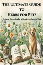 The Ultimate Guide to Herbs for Pets Natural Remedies for a Healthier, Happier Pet - Stanley S Barone