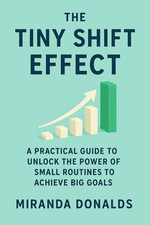 The Tiny Shift Effect : A Practical Guide To Unlock The Power Of Small Routines To Achieve Big Goals - Miranda Donalds
