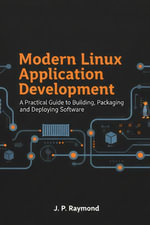 Modern Linux Application Development : A Practical Guide to Building, Packaging and Deploying Software - J. P. Raymond