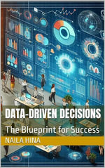 Data-Driven Decisions : The Blueprint for Success - Naila Hina