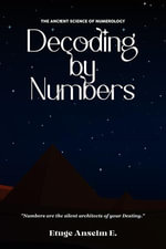 Decoding by Numbers : The Ancient Science of Numerology - Etuge Anselm