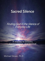 Sacred Silence : Finding God in the Silence of Everyday Life - Michael Stowe