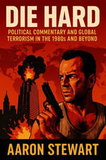 Die Hard : Political Commentary and Global Terrorism in the 1980s and Beyond - Aaron Stewart
