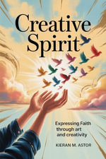 Creative Spirit : Expressing Faith Through Art and Creativity - Kieran M. Astor