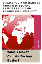 Shameful And Bloody Human History. Remorseful And Troubled Humanity : What's Next? Can We Do Any Better? - Terry Nettle