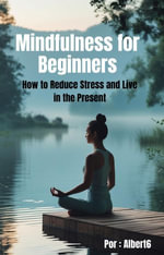 Mindfulness for Beginners : How to Reduce Stress and Live in the Present. - Albert6