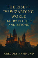 The Rise of the Wizarding World : Harry Potter and Beyond - Gregory Hammond