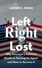Left, Right, Lost : Why America's Political Divide Is Tearing Us Apart and How to Survive It - Lassen C. Noah