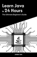 Learn Java in 24 Hours : The Ultimate Beginner's Guide - Aniket Jain
