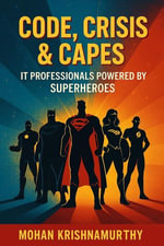 Code, Crisis & Capes : IT Professionals Powered by Superheroes - Mohan Krishnamurthy