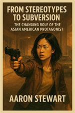 From Stereotypes to Subversion : The Changing Role of the Asian American Protagonist - Aaron Stewart