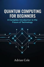 Quantum Computing for Beginners : A Complete Introduction to the Future of Technology - Adrian Cole
