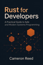 Rust for Developers : A Practical Guide to Safe and Modern Systems Programming - Cameron Reed