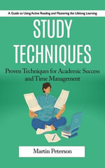 Study Techniques : A Guide to Using Active Reading and Mastering the Lifelong Learning (Proven Techniques for Academic Success and Time Management) - Martin Peterson