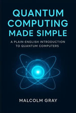 Quantum Computing Made Simple : A Plain-English Introduction to Quantum Computers - Malcolm Gray