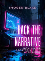 Hack the Narrative : Non-linear Storytelling in Cyberpunk - Imogen Blake