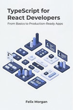 TypeScript for React Developers : From Basics to Production-Ready Apps - Felix Morgan