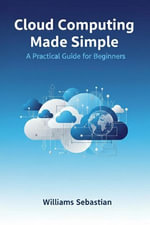 Cloud Computing Made Simple : A Practical Guide for Beginners - Williams Sebastian