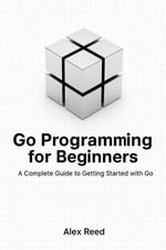 Go Programming for Beginners : A Complete Guide to Getting Started with Go - Alex Reed