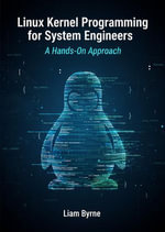 Linux Kernel Programming for System Engineers : A Hands-On Approach - Liam Byrne