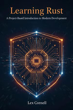 Learning Rust : A Project-Based Introduction to Modern Development - Lex Cornell