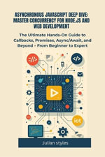 Asynchronous Javascript Deep Dive : Master Concurrency For Node.Js And Web Development - Julian Styles