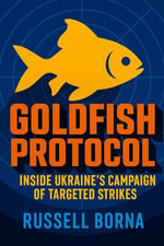 Goldfish Protocol : Inside Ukraine's Campaign of Targeted Strikes - Russell Borna