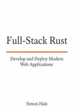 Full-Stack Rust : Develop and Deploy Modern Web Applications - Simon Hale