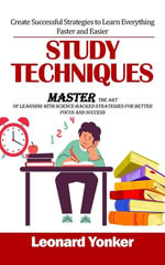 Study Techniques : Create Successful Strategies to Learn Everything Faster and Easier (Master the Art of Learning With Science-backed Strategies for Better Focus and Success) - Leonard Yonker