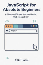 JavaScript for Absolute Beginners : A Clear and Simple Introduction to Web Interactivity - Elliot Jules
