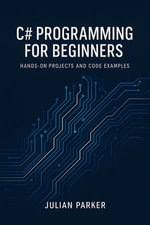 C# Programming for Beginners : Hands-On Projects and Code Examples - Julian Parker