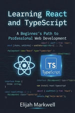 Learning React and TypeScript : A Beginner's Path to Professional Web Development - Elijah Markwell