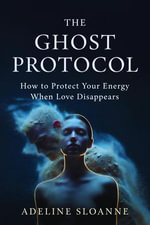 The Ghost Protocol : How to Protect Your Energy When Love Disappears - Adeline Sloanne