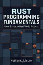 Rust Programming Fundamentals : From Basics to Real-World Projects - Nathan Colebrook