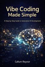 Vibe Coding Made Simple : A Step-by-Step Guide to Generative AI Development - Callum Reynor