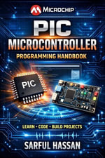 PIC Microcontroller Programming Handbook : Microcontroller Programming Series - Sarful Hassan