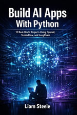 Build AI Apps With Python : 12 Real-World Projects Using OpenAI, TensorFlow, and LangChain - LIAM STEELE