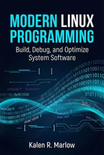 Modern Linux Programming : Build, Debug, and Optimize System Software - Kalen R. Marlow