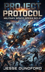 Project Protocol : Military Space Opera Sci-Fi - Jesse Dunoford