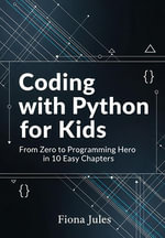 Coding with Python for Kids : From Zero to Programming Hero in 10 Easy Chapters - Fiona Jules