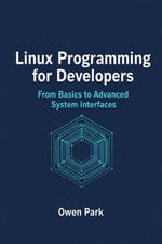 Linux Programming for Developers : From Basics to Advanced System Interfaces - Owen Park
