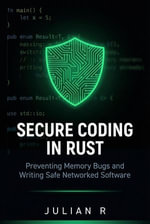 Secure Coding in Rust: Preventing Memory Bugs and Writing Safe Networked Software : Rust Development for Real-World Applications - Julian R
