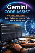 Gemini Code Assist for Practical Projects : Build, Debug and Refactor Code with AI Step by Step - Taylor Brooks